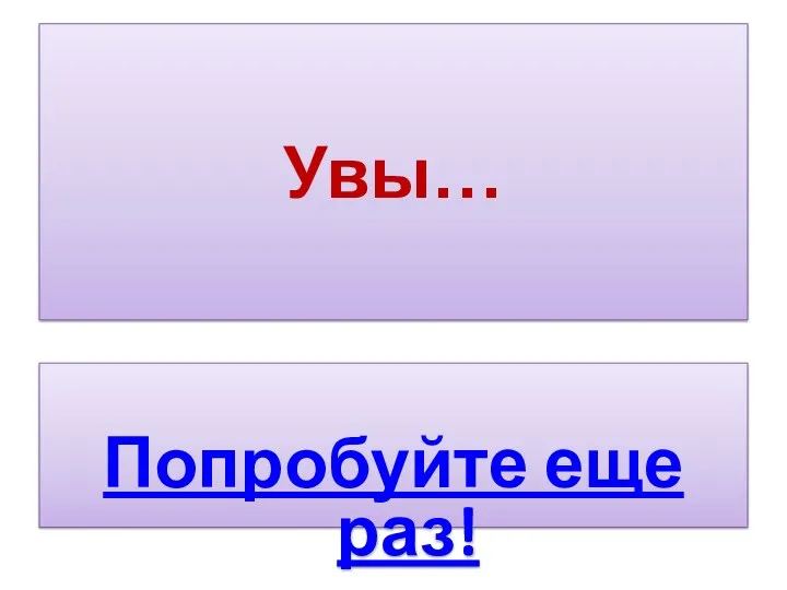 Увы… Попробуйте еще раз!