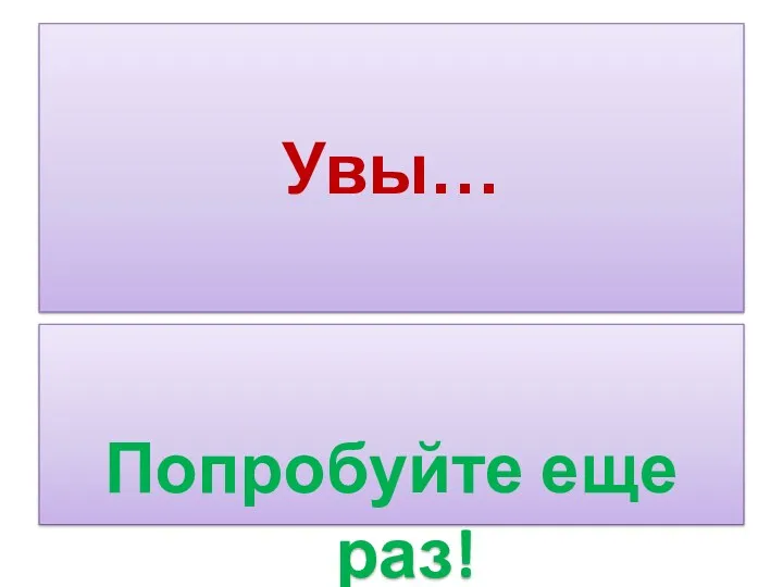 Увы… Попробуйте еще раз!