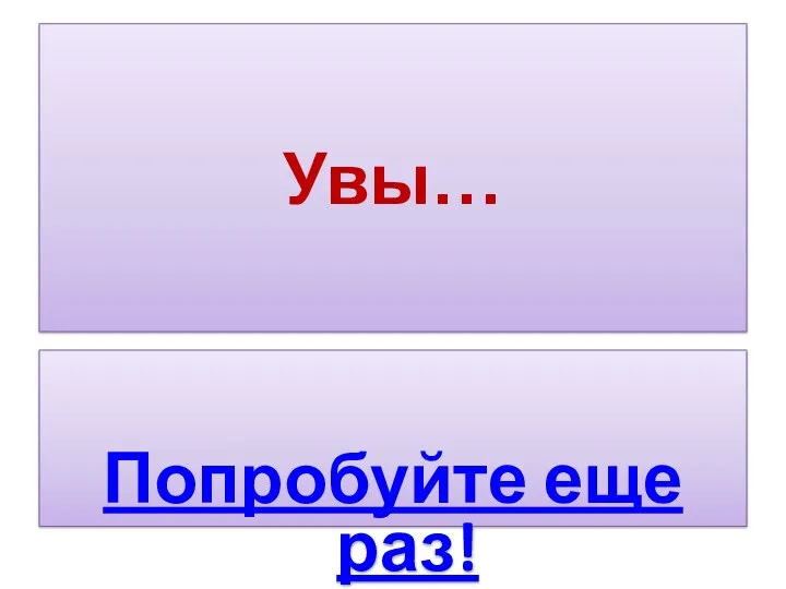 Увы… Попробуйте еще раз!
