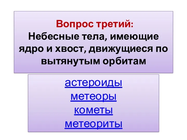 Вопрос третий: Небесные тела, имеющие ядро и хвост, движущиеся по вытянутым орбитам астероиды метеоры кометы метеориты