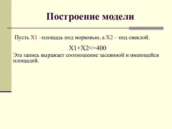 Построение модели Пусть X1 –площадь под морковью, а X2 – под свеклой. X1+X2