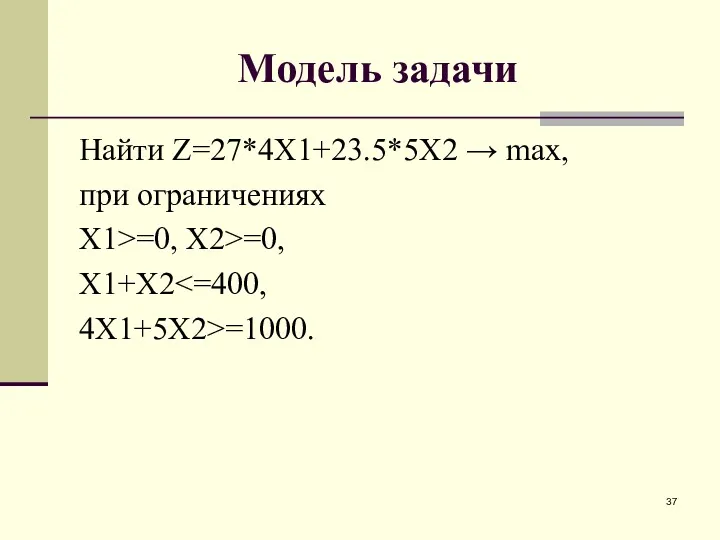 Модель задачи Найти Z=27*4X1+23.5*5X2 → max, при ограничениях X1>=0, X2>=0, X1+X2 4X1+5X2>=1000.