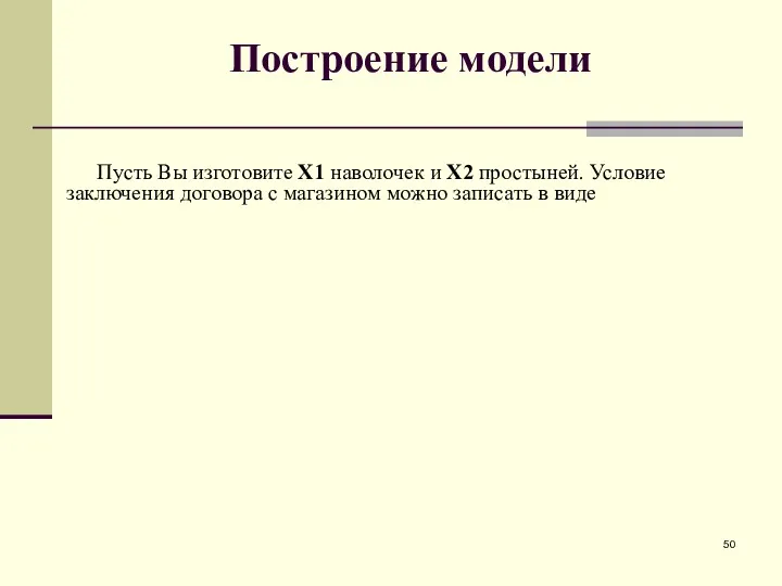 Построение модели Пусть Вы изготовите X1 наволочек и X2 простыней. Условие заключения договора