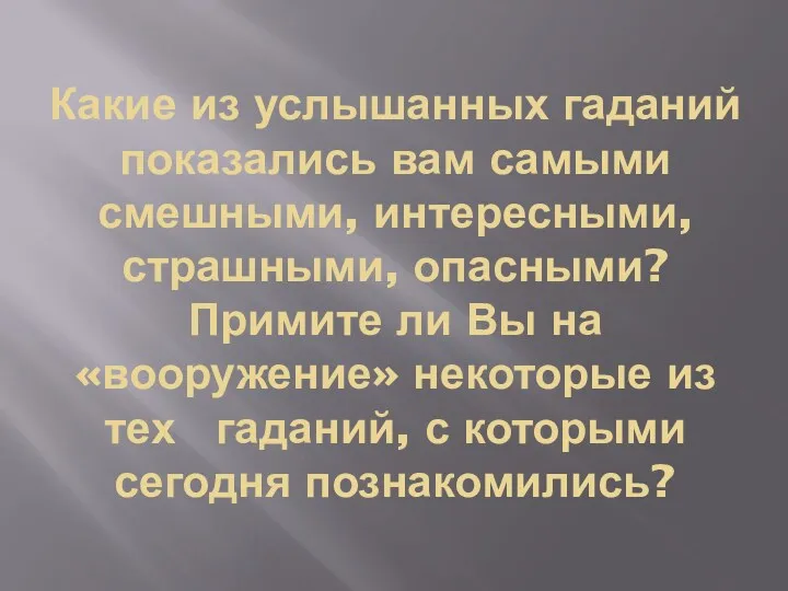 Какие из услышанных гаданий показались вам самыми смешными, интересными, страшными, опасными? Примите ли