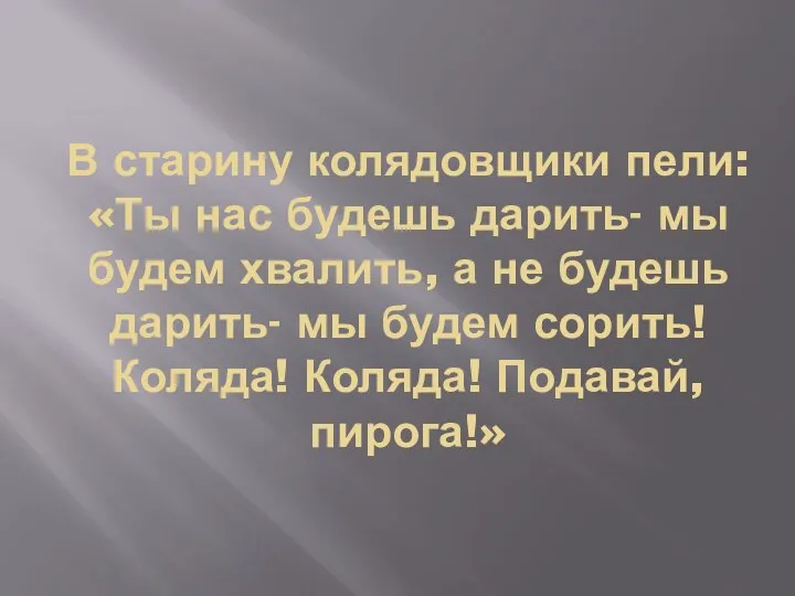 В старину колядовщики пели: «Ты нас будешь дарить- мы будем хвалить, а не