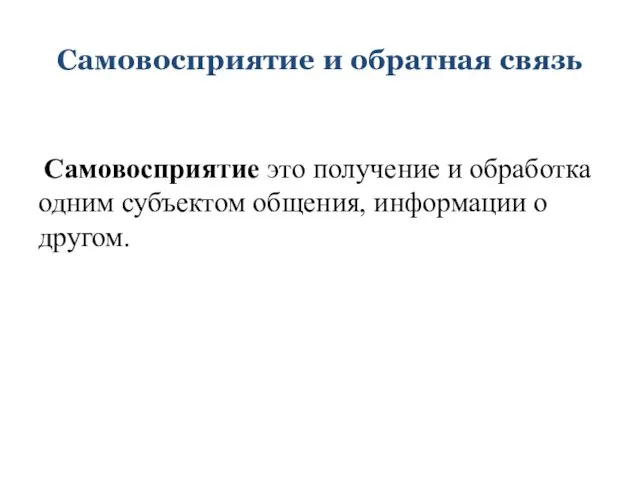 Самовосприятие и обратная связь Самовосприятие это получение и обработка одним субъектом общения, информации о другом.