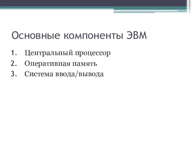 Основные компоненты ЭВМ Центральный процессор Оперативная память Система ввода/вывода