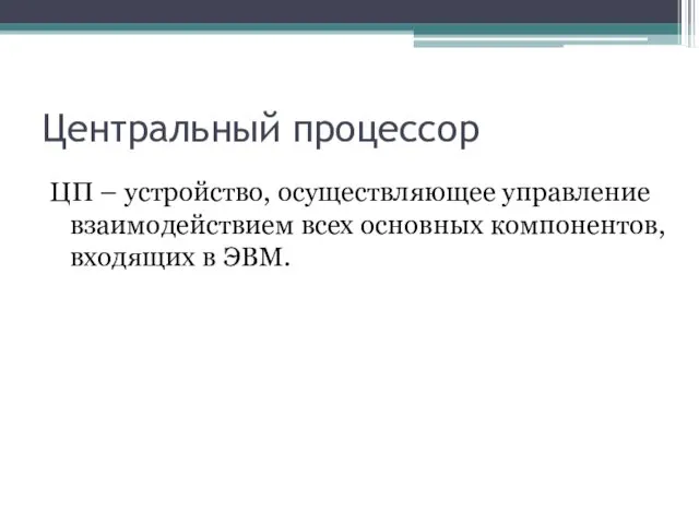 Центральный процессор ЦП – устройство, осуществляющее управление взаимодействием всех основных компонентов, входящих в ЭВМ.