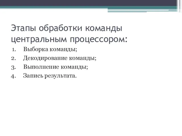 Этапы обработки команды центральным процессором: Выборка команды; Декодирование команды; Выполнение команды; Запись результата.