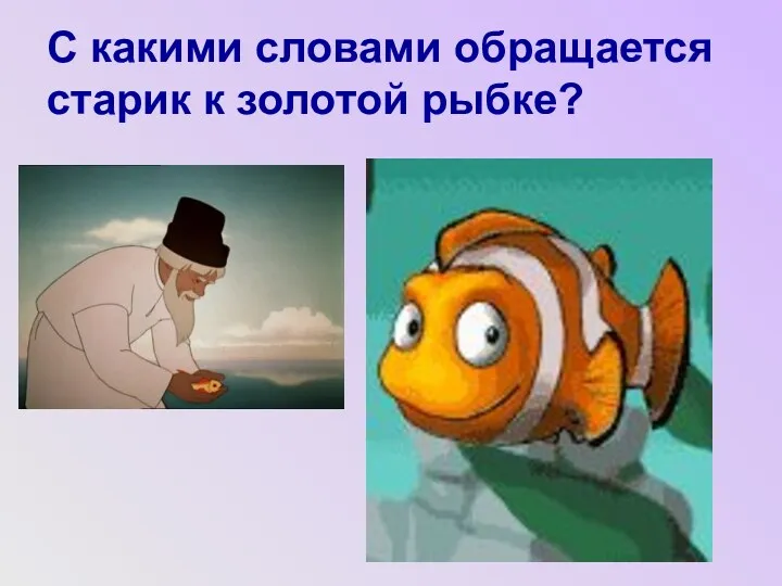 С какими словами обращается старик к золотой рыбке?