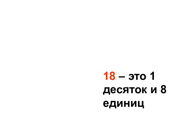 18 – это 1 десяток и 8 единиц