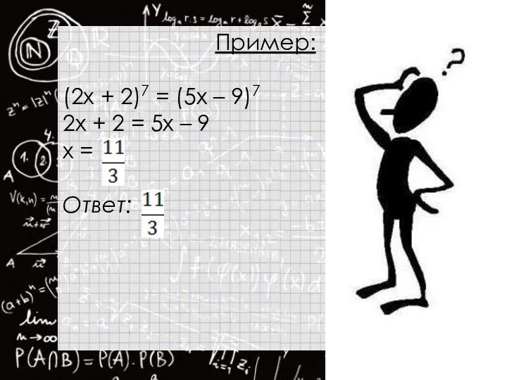 Пример: (2x + 2)7 = (5x – 9)7 2x + 2 = 5x