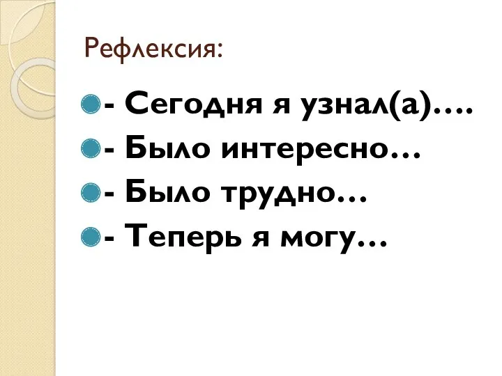 Рефлексия: - Сегодня я узнал(а)…. - Было интересно… - Было трудно… - Теперь я могу…