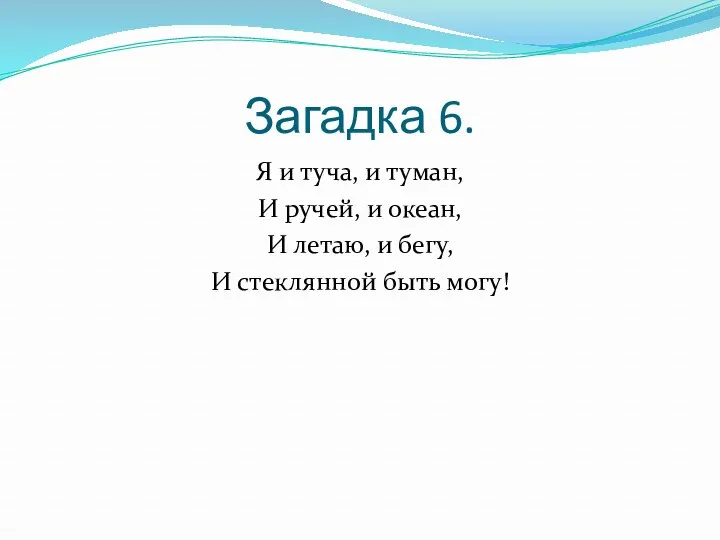 Загадка 6. Я и туча, и туман, И ручей, и