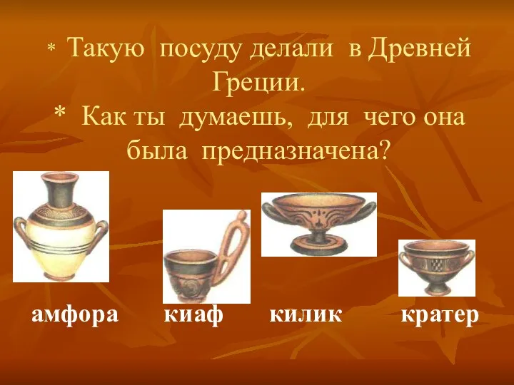* Такую посуду делали в Древней Греции. * Как ты думаешь, для чего