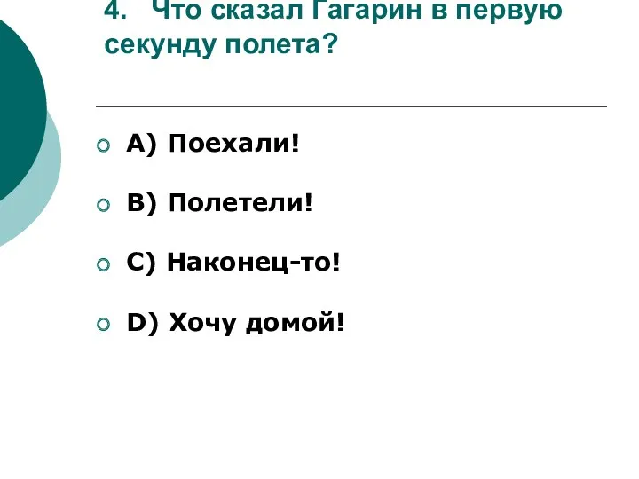 4. Что сказал Гагарин в первую секунду полета? А) Поехали!