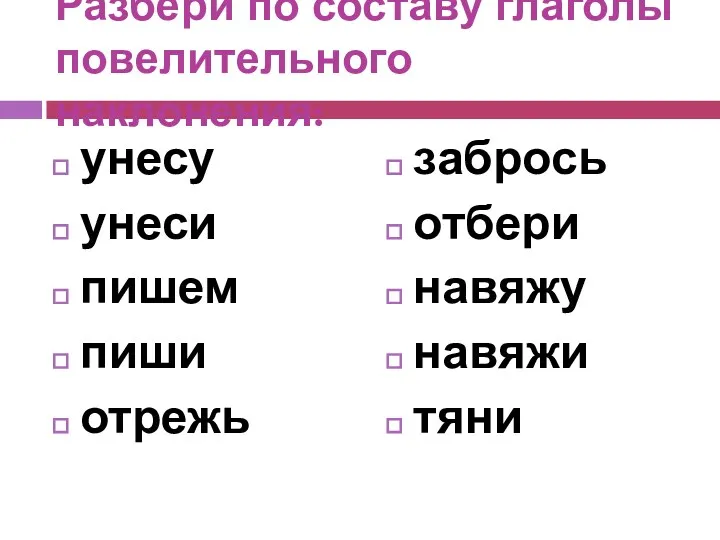 Разбери по составу глаголы повелительного наклонения: унесу унеси пишем пиши отрежь забрось отбери навяжу навяжи тяни