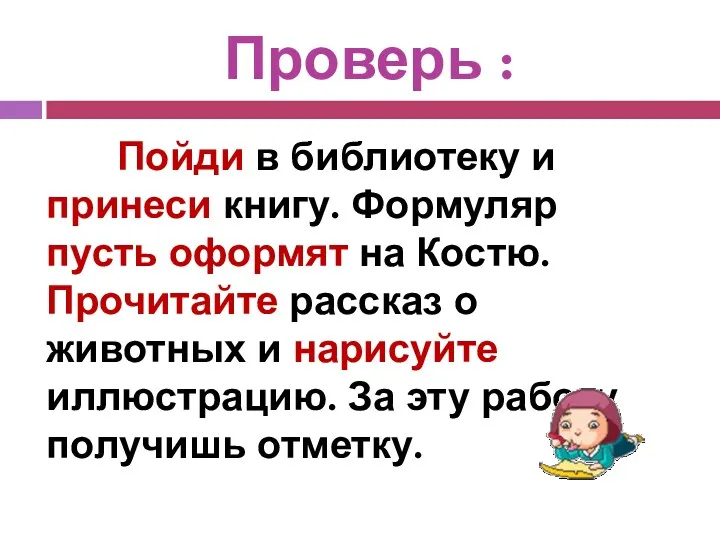 Проверь : Пойди в библиотеку и принеси книгу. Формуляр пусть