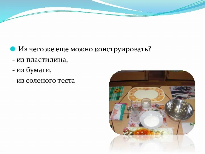 Из чего же еще можно конструировать? - из пластилина, - из бумаги, - из соленого теста