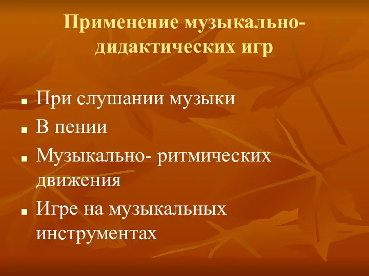 Применение музыкально-дидактических игр При слушании музыки В пении Музыкально- ритмических движения Игре на музыкальных инструментах