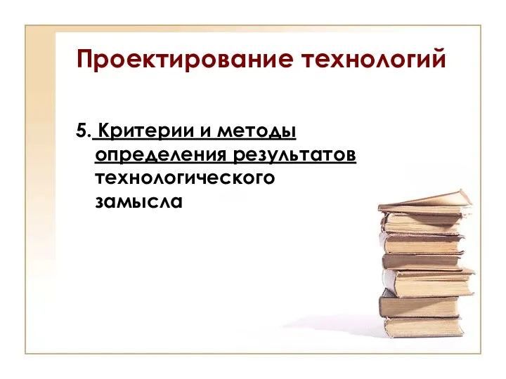 Проектирование технологий 5. Критерии и методы определения результатов технологического замысла