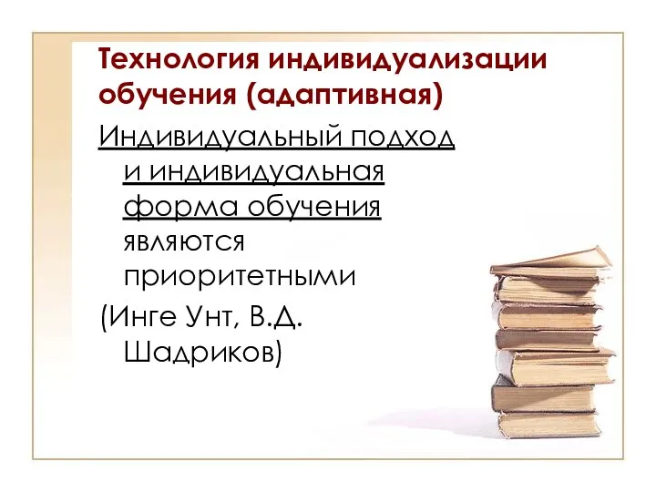 Технология индивидуализации обучения (адаптивная) Индивидуальный подход и индивидуальная форма обучения являются приоритетными (Инге Унт, В.Д. Шадриков)