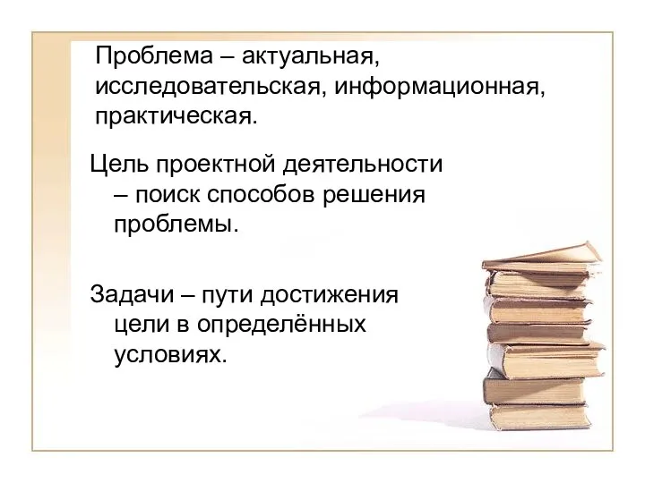 Проблема – актуальная, исследовательская, информационная, практическая. Цель проектной деятельности – поиск способов решения