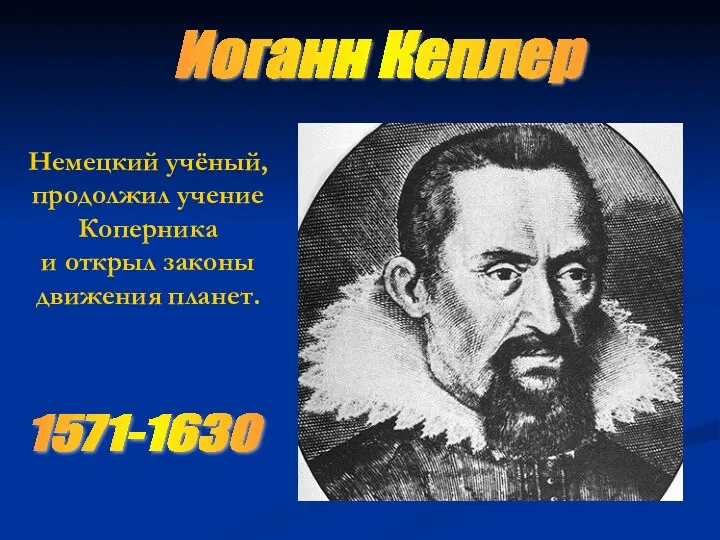 Иоганн Кеплер Немецкий учёный, продолжил учение Коперника и открыл законы движения планет. 1571-1630