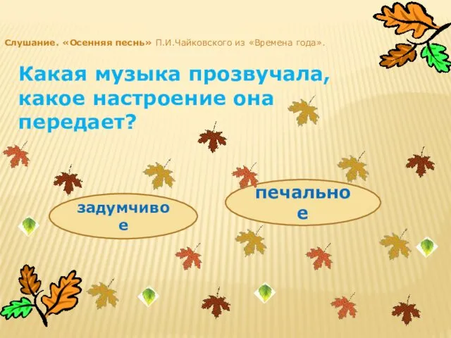 Слушание. «Осенняя песнь» П.И.Чайковского из «Времена года». Какая музыка прозвучала, какое настроение она передает? задумчивое печальное