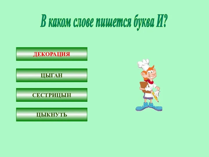 В каком слове пишется буква И? ДЕКОРАЦ…Я Ц…ГАН СЕСТРИЦ…Н Ц…КНУТЬ ДЕКОРАЦИЯ ЦЫГАН СЕСТРИЦЫН ЦЫКНУТЬ