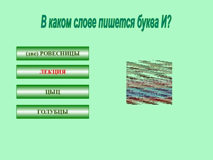 В каком слове пишется буква И? (две) РОВЕСНИЦ… ЛЕКЦ…Я Ц…Ц ГОЛУБЦ… (две) РОВЕСНИЦЫ ЛЕКЦИЯ ЦЫЦ ГОЛУБЦЫ