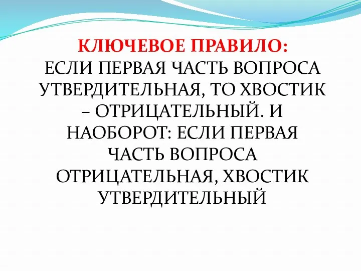 КЛЮЧЕВОЕ ПРАВИЛО: ЕСЛИ ПЕРВАЯ ЧАСТЬ ВОПРОСА УТВЕРДИТЕЛЬНАЯ, ТО ХВОСТИК –