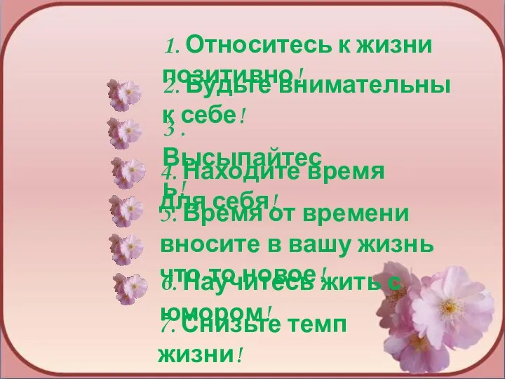 1. Относитесь к жизни позитивно! 2. Будьте внимательны к себе!