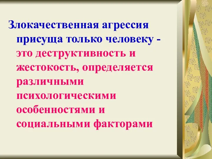 Злокачественная агрессия присуща только человеку - это деструктивность и жестокость, определяется различными психологическими