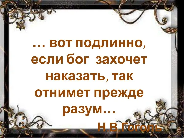 … вот подлинно, если бог захочет наказать, так отнимет прежде разум… Н.В.Гоголь