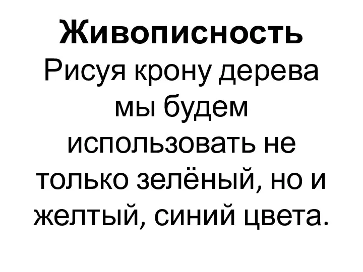 Живописность Рисуя крону дерева мы будем использовать не только зелёный, но и желтый, синий цвета.