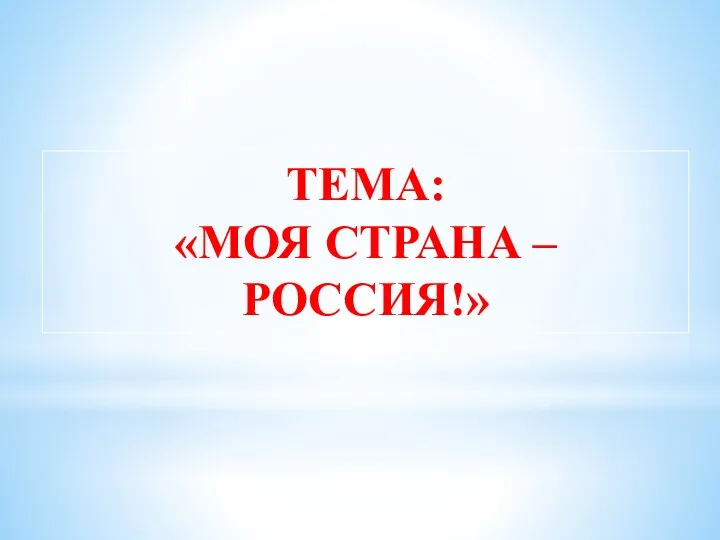 ТЕМА: «МОЯ СТРАНА – РОССИЯ!»
