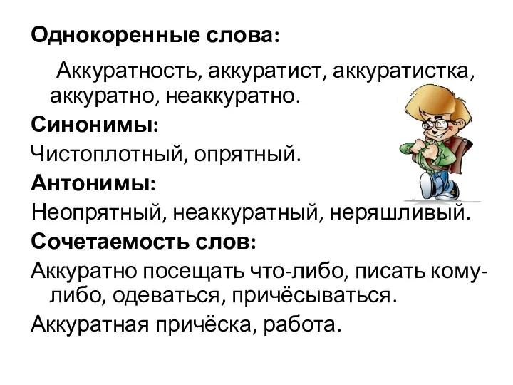 Однокоренные слова: Аккуратность, аккуратист, аккуратистка, аккуратно, неаккуратно. Синонимы: Чистоплотный, опрятный.