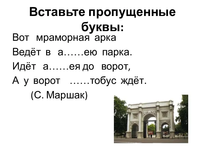 Вставьте пропущенные буквы: Вот мраморная арка Ведёт в а……ею парка.