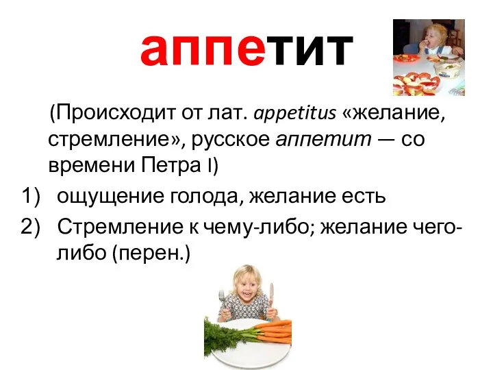 аппетит (Происходит от лат. appetitus «желание, стремление», русское аппетит —