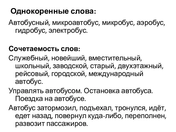 Однокоренные слова: Автобусный, микроавтобус, микробус, аэробус, гидробус, электробус. Сочетаемость слов: