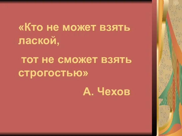 «Кто не может взять лаской, тот не сможет взять строгостью» А. Чехов