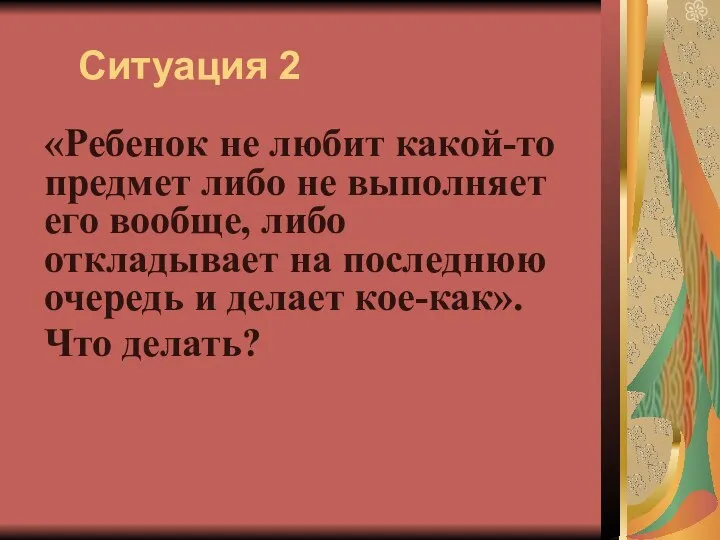 Ситуация 2 «Ребенок не любит какой-то предмет либо не выполняет