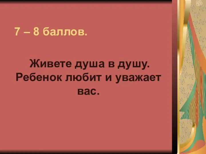 7 – 8 баллов. Живете душа в душу. Ребенок любит и уважает вас.