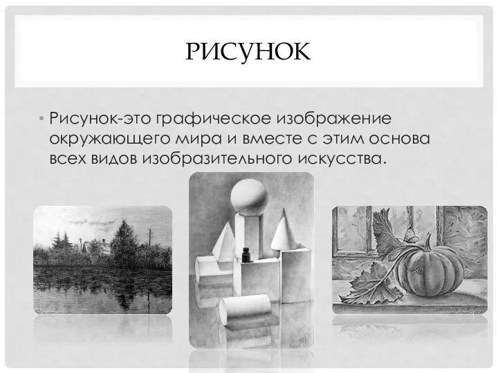 рисунок Рисунок-это графическое изображение окружающего мира и вместе с этим основа всех видов изобразительного искусства.