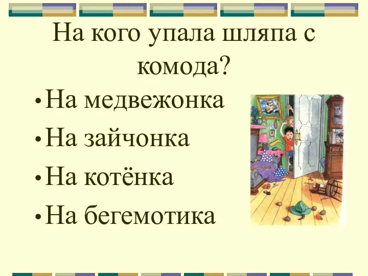 На кого упала шляпа с комода? На медвежонка На зайчонка На котёнка На бегемотика