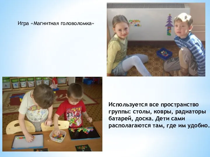 Используется все пространство группы: столы, ковры, радиаторы батарей, доска. Дети сами располагаются там,