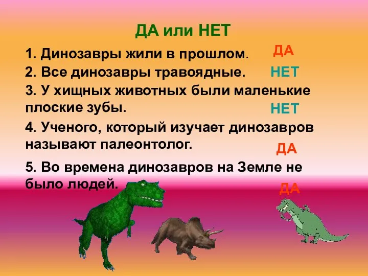 5. Во времена динозавров на Земле не было людей. 1. Динозавры жили в