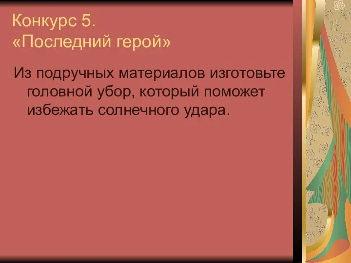 Конкурс 5. «Последний герой» Из подручных материалов изготовьте головной убор, который поможет избежать солнечного удара.