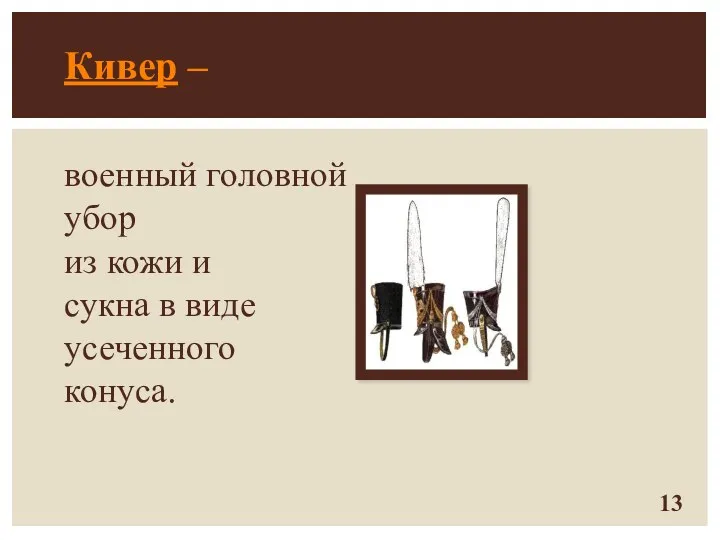 Кивер – военный головной убор из кожи и сукна в виде усеченного конуса.